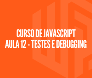 Curso de JAVASCRIPT Aula 12 - Testes e Debugging